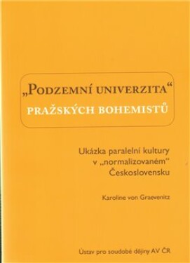 Podzemní univerzita pražských bohemistů.. Ukázka paralelní kultury v „normalizovaném“ Československu - Karolina von Graevenitz