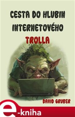 Cesta do hlubin internetového trolla. aneb Váš antistres proti konfliktům a sprostotě - David Gruber e-kniha