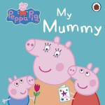 Peppa Pig: My Mummy - Kolektiv autorů