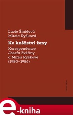 Ke kněžství ženy. Korespondence Josefa Zvěřiny a Mireii Ryškové (1980-1986) - Lucie Šmídová, Mireia Ryšková e-kniha