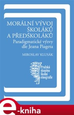 Morální vývoj školáků a předškoláků. Paradigmatické výzvy dle Jeana Piageta - Miroslav Klusák e-kniha