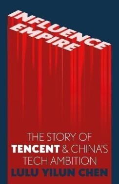 Influence Empire : The Story of Tencent and China´s Tech Ambition - Lulu Chen