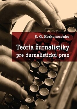 Teória žurnalistiky pre žurnalistickú prax - S.G. Korkonosenko