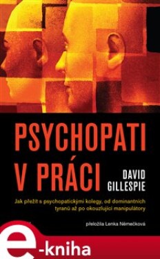 Psychopati v práci. Jak přežít s psychopatickými kolegy, od dominantních tyranů až po okouzlující manipulátory. - David Gillespie e-kniha