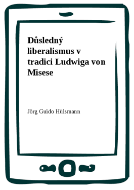 Důsledný liberalismus v tradici Ludwiga von Misese - Jörg Guido Hülsmann