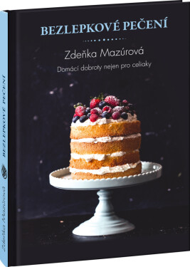 Bezlepkové pečení pro každého - Skvělé domácí dobroty nejen pro celiaky - Zdeňka Mazúrová