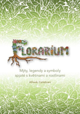 Florarium - Mýty, legendy a symboly spjaté s květinami a rostlinami - Alfredo Cattabiani