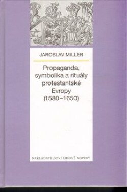 Propaganda, symbolika rituály protestantské Evropy (1580-1650) Jaroslav Miller