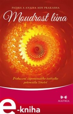 Moudrost lůna. Probuzení zapomenutého tvořivého potenciálu ženství - Padma Aon Prakasha, Anaiya Aon Prakasha e-kniha