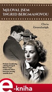 Miloval jsem Ingrid Bergmanovou. Hvězda Casablanky, válečný fotograf a milostná aféra, která jim navždy změnila život. - Chris Greenhalgh e-kniha