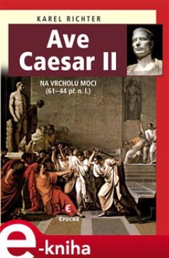 Ave Caesar II. Na vrcholu moci, 61-44 př. n. l. - Karel Richter e-kniha