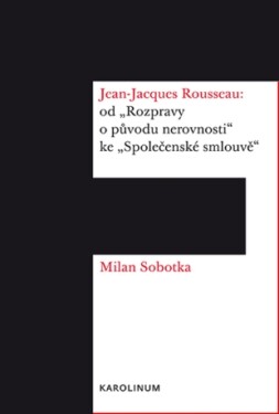 Jean-Jacques Rousseau: od „Rozpravy o původu nerovnosti“ ke „Společenské smlouvě“ - Milan Sobotka - e-kniha