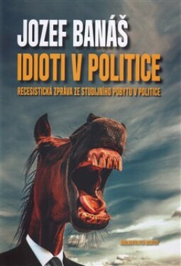 Idioti v politice - Recesistická zpráva ze studijního pobytu v politice - Jozef Banáš