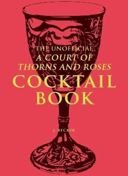 Unofficial A Court of Thorns and Roses Cocktail Book - J. Becker