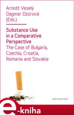 Substance Use in a Comparative Perspective. The Case of Bulgaria, Czechia, Croatia, Romania and Slovakia - Arnošt Veselý, Dagmar Dzúrová e-kniha