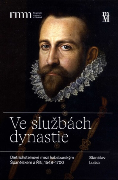 Ve službách dynastie - Dietrichsteinové mezi habsburským Španělskem a Říší, 1548–1700. - Stanislav Luska