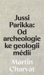 Jussi Parikka: Od archeologie ke geologii médií Martin Charvát