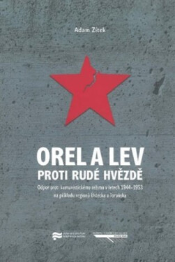 Orel a lev proti rudé hvězdě - Odpor proti komunistickému režimu v letech 1944-1953 na příkladu regionů regionů Ústecka a Toruňska - Adam Zítek