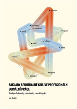 Základy spirituálně citlivé profesionální sociální práce - Vztah profesionality a spirituality v sociální práci - Jan Kaňák