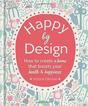 Happy by Design: How to create a home that boosts your health &amp; happiness - Victoria Harrisonová