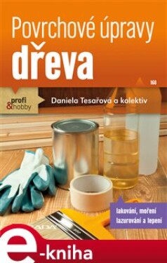 Povrchové úpravy dřeva. lakování, moření, lazurování a lepení - Daniela Tesařová e-kniha