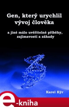 Gen, který urychlil vývoj člověka. a jiné málo uvěřitelné příběhy, zajímavosti a záhady - Karel Kýr e-kniha