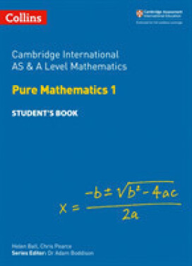 Cambridge Advanced International AS & A Level Mathematics Pure Mathematics 1 Student’s Book - Ball Helen; Pearce Chris