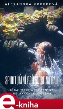 Spirituální průvodce na Bali. Jóga, meditační centra, relaxační dovolená - Alexandra Kroppová e-kniha