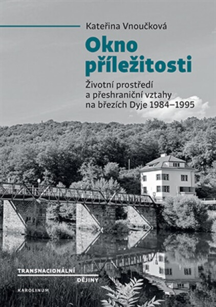 Okno příležitosti - Životní prostředí a přeshraniční vztahy na březích Dyje 1984–1995 - Kateřina Vnuková