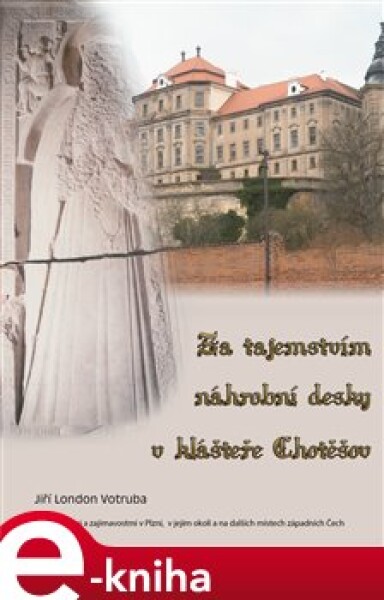 Za tajemstvím náhrobní desky v klášteře Chotěšov. Za záhadami a zajímavostmi v Plzni, v jejím okolí a na dalších místech západních Čech - Jiří London Votruba e-kniha