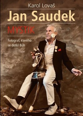 Jan Saudek: Mystik. Fotograf, kterého se dotkl Bůh - Karol Lovaš