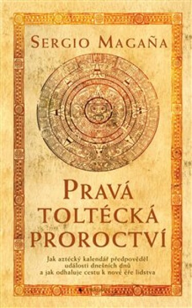 Pravá toltécká proroctví - Sergio Magaňa