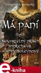 Má paní. Nesmrtelný příběh Jindřicha VIII. a Anny Boleynové - Veronika Moreira e-kniha