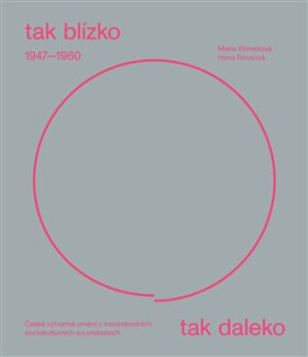 Tak blízko, tak daleko - České umění 1947-1960 v mezinárodních sociokulturních souvislostech. - Marie Klimešová