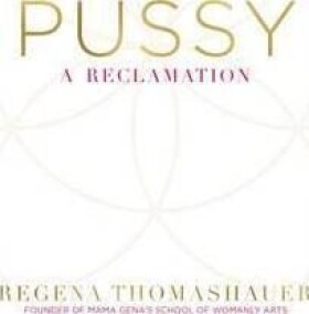 Pussy : A Reclamation - Regena Thomashauer