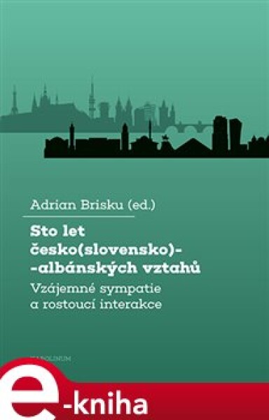 Sto let česko(slovensko)-albánských vztahů. Vzájemné sympatie a rostoucí interakce - Adrian Brisku e-kniha