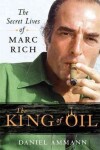 The King of Oil : The Secret Lives of Marc Rich - Daniel Ammann