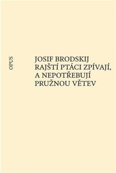 Rajští ptáci zpívají, a nepotřebují pružnou větev - Josif Brodskij