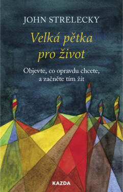 Velká pětka pro život - Objevte, co opravdu chcete, a začněte tím žít - John Strelecky