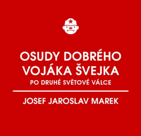 Osudy dobrého vojáka Švejka po druhé světové válce (za komunismu) - Josef Jaroslav Marek