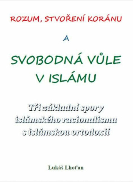 Rozum, stvoření Koránu a svobodná vůle v islámu - Tři základní spory islámského racionalismu s islámskou ortodoxií - Lukáš Lhoťan