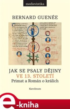 Jak se psaly dějiny ve 13. století. Primat a Román o králích - Bernard Guenée e-kniha