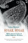 Sugar, Sugar : Bitter Sweet Tales of Indian Migrant Workers - Lainy Malkani