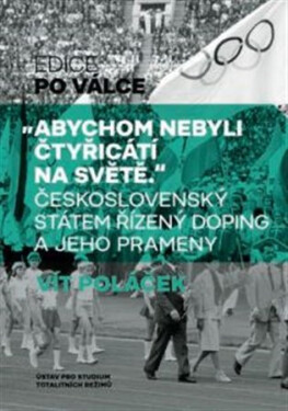Abychom nebyli čtyřicátí na světě - Československý státem řízený doping a jeho prameny - Vít Poláček