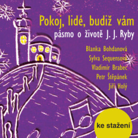 Pokoj, lidé, budiž vám - pásmo o životě J. J. Ryby - Blanka Bohdanová, Petr Štěpánek, Vladimír Brabec, Jiří Holý, Sylva Sequensová - audiokniha