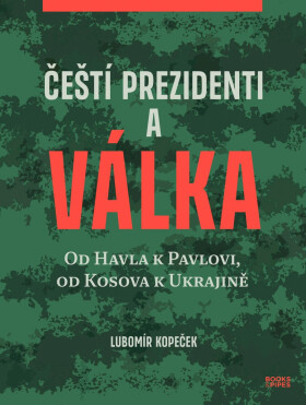 Čeští prezidenti a válka - Od Havla k Pavlovi, od Kosova k Ukrajině - Lubomír Kopeček