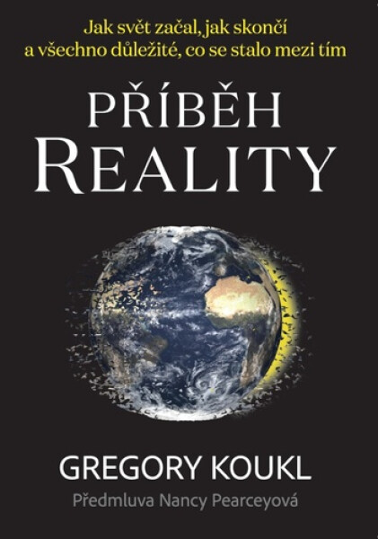 Příběh reality - Jak svět začal, jak skončí a všechno důležité, co se stalo mezi tím - Gregory Koukl