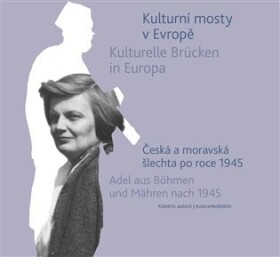 Kulturní mosty v Evropě - Česká a moravská šlechta po roce 1945 / Kulturelle Brücken in Europa - Adel aus Böhmen und Mähren nach 1945 - autorů kolektiv