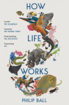 How Life Works - Philip Ball