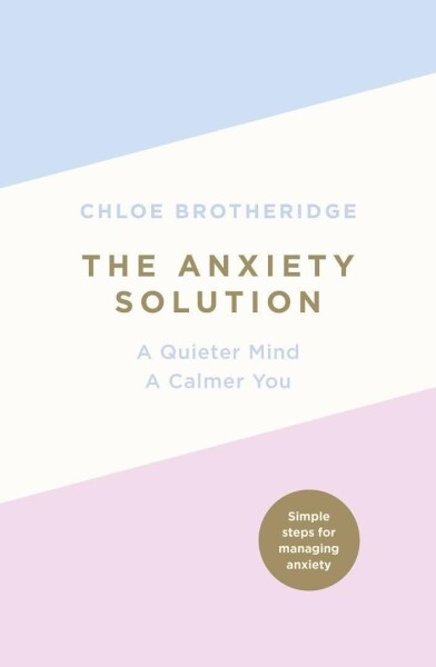 The Anxiety Solution : A Quieter Mind, a Calmer You - Chloe Brotheridge